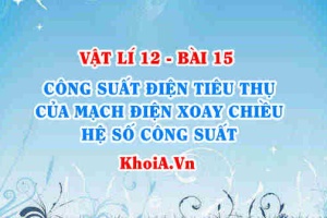 Công thức tính công suất điện tiêu thụ, điện năng tiêu thụ của mạch điện và biểu thức hệ số công suất - Vật lí 12 bài 15